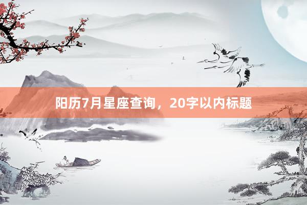 阳历7月星座查询，20字以内标题