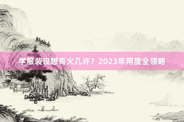 学服装设想膏火几许？2023年用度全领略