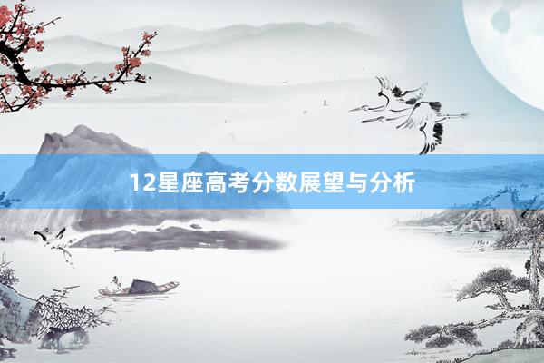 12星座高考分数展望与分析