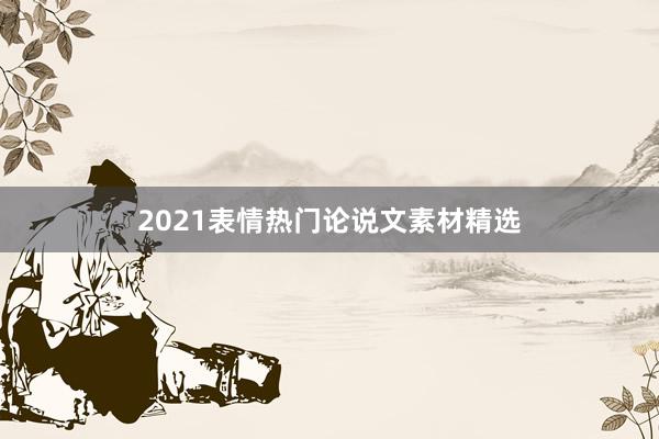 2021表情热门论说文素材精选