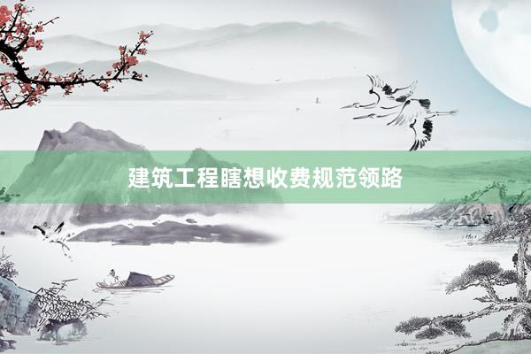 建筑工程瞎想收费规范领路