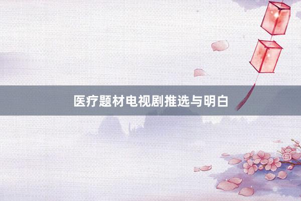 医疗题材电视剧推选与明白