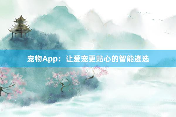 宠物App：让爱宠更贴心的智能遴选