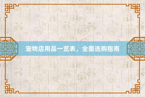 宠物店用品一览表，全面选购指南