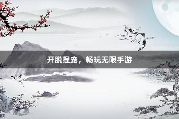开脱捏宠,畅玩无限手游