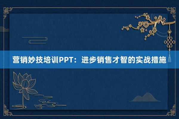 营销妙技培训PPT：进步销售才智的实战措施